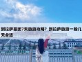 到拉萨报团7天旅游攻略？到拉萨旅游一般几天合适