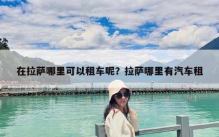 在拉萨哪里可以租车呢？拉萨哪里有汽车租