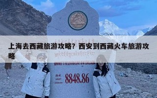 上海去西藏旅游攻略？西安到西藏火车旅游攻略