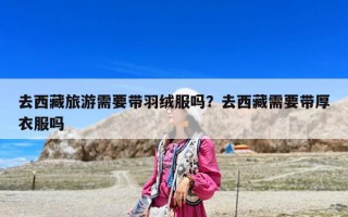 去西藏旅游需要带羽绒服吗？去西藏需要带厚衣服吗