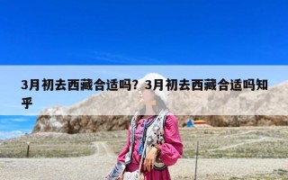 3月初去西藏合适吗？3月初去西藏合适吗知乎