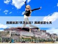 西藏旅游7天怎么玩？西藏旅游七天