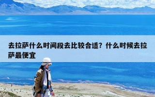 去拉萨什么时间段去比较合适？什么时候去拉萨最便宜