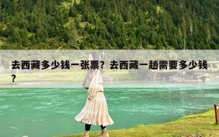 去西藏多少钱一张票？去西藏一趟需要多少钱?