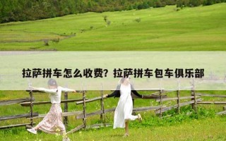 拉萨拼车怎么收费？拉萨拼车包车俱乐部