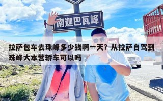 拉萨包车去珠峰多少钱啊一天？从拉萨自驾到珠峰大本营轿车可以吗