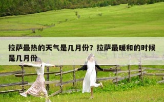 拉萨最热的天气是几月份？拉萨最暖和的时候是几月份