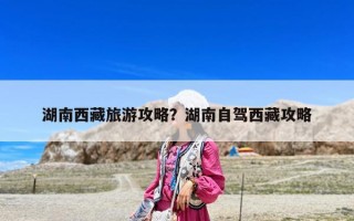 湖南西藏旅游攻略？湖南自驾西藏攻略