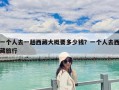 一个人去一趟西藏大概要多少钱？一个人去西藏旅行