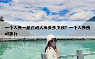一个人去一趟西藏大概要多少钱？一个人去西藏旅行