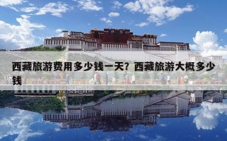 西藏旅游费用多少钱一天？西藏旅游大概多少钱