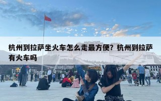 杭州到拉萨坐火车怎么走最方便？杭州到拉萨有火车吗