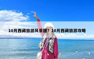 10月西藏旅游风景图？10月西藏旅游攻略