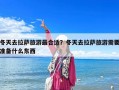 冬天去拉萨旅游最合适？冬天去拉萨旅游需要准备什么东西