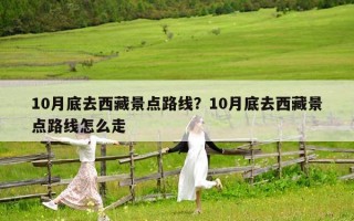 10月底去西藏景点路线？10月底去西藏景点路线怎么走