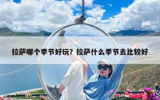 拉萨哪个季节好玩？拉萨什么季节去比较好