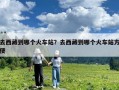 去西藏到哪个火车站？去西藏到哪个火车站方便