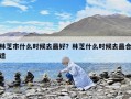 林芝市什么时候去最好？林芝什么时候去最合适