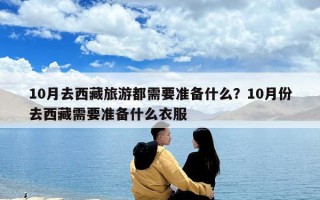 10月去西藏旅游都需要准备什么？10月份去西藏需要准备什么衣服