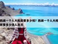 西藏一个人大概需要多少钱？西藏一个人大概需要多少钱人民币