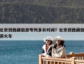 北京到西藏旅游专列多长时间？北京到西藏旅游火车