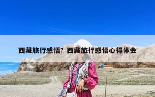 西藏旅行感悟？西藏旅行感悟心得体会