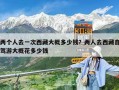 两个人去一次西藏大概多少钱？两人去西藏自驾游大概花多少钱