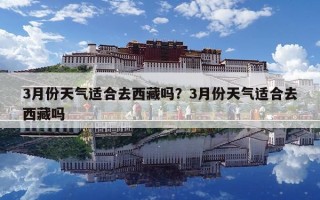 3月份天气适合去西藏吗？3月份天气适合去西藏吗