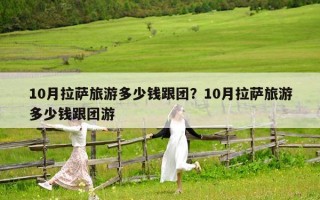 10月拉萨旅游多少钱跟团？10月拉萨旅游多少钱跟团游