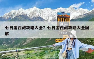七日游西藏攻略大全？七日游西藏攻略大全图解