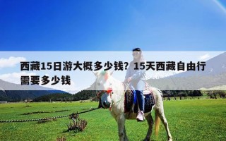 西藏15日游大概多少钱？15天西藏自由行需要多少钱