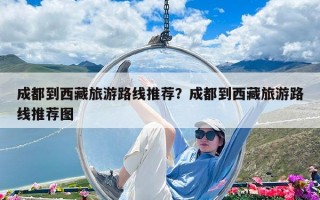 成都到西藏旅游路线推荐？成都到西藏旅游路线推荐图