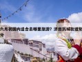 六月初国内适合去哪里旅游？济南历城街道划分