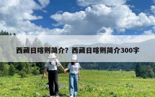 西藏日喀则简介？西藏日喀则简介300字