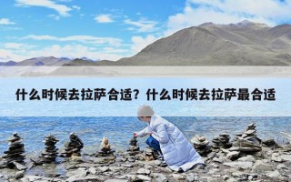 什么时候去拉萨合适？什么时候去拉萨最合适