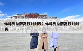 蚌埠到拉萨高铁时刻表？蚌埠到拉萨高铁时刻表