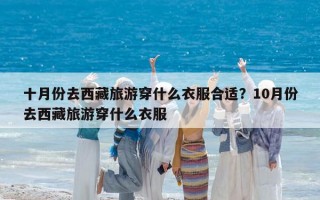 十月份去西藏旅游穿什么衣服合适？10月份去西藏旅游穿什么衣服