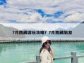 7月西藏游玩攻略？7月西藏旅游