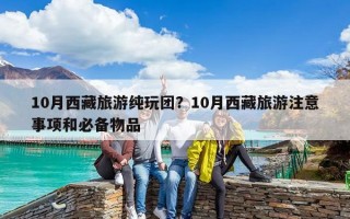 10月西藏旅游纯玩团？10月西藏旅游注意事项和必备物品