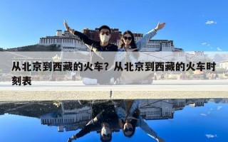 从北京到西藏的火车？从北京到西藏的火车时刻表