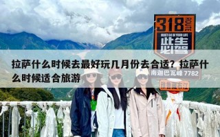 拉萨什么时候去最好玩几月份去合适？拉萨什么时候适合旅游