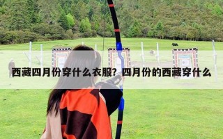西藏四月份穿什么衣服？四月份的西藏穿什么