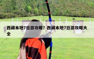 西藏本地7日游攻略？西藏本地7日游攻略大全
