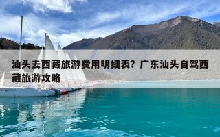 汕头去西藏旅游费用明细表？广东汕头自驾西藏旅游攻略