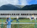 西藏旅游团七天多少钱？西藏旅游7日游费用