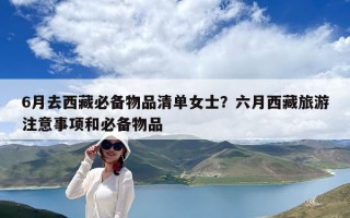 6月去西藏必备物品清单女士？六月西藏旅游注意事项和必备物品