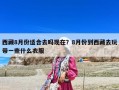 西藏8月份适合去吗现在？8月份到西藏去玩带一些什么衣服