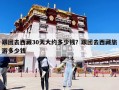 跟团去西藏30天大约多少钱？跟团去西藏旅游多少钱