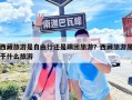 西藏旅游是自由行还是跟团旅游？西藏旅游属于什么旅游