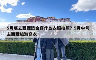 5月底去西藏适合穿什么衣服拍照？5月中旬去西藏旅游穿衣